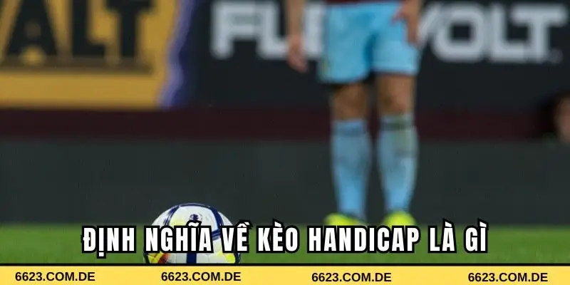 Định nghĩa về kèo Handicap là gì bạn nên biết