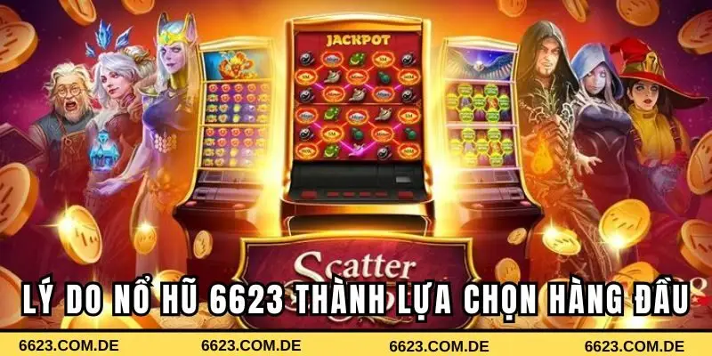 Lý do nổ hũ 6623 trở thành lựa chọn hàng đầu của game thủ